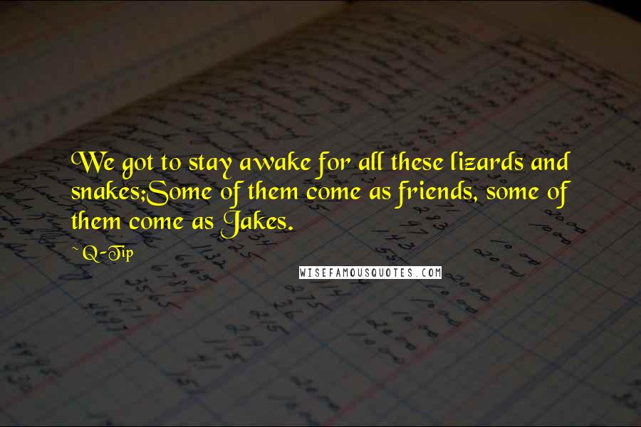 Q-Tip Quotes: We got to stay awake for all these lizards and snakes;Some of them come as friends, some of them come as Jakes.