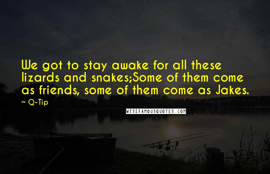 Q-Tip Quotes: We got to stay awake for all these lizards and snakes;Some of them come as friends, some of them come as Jakes.