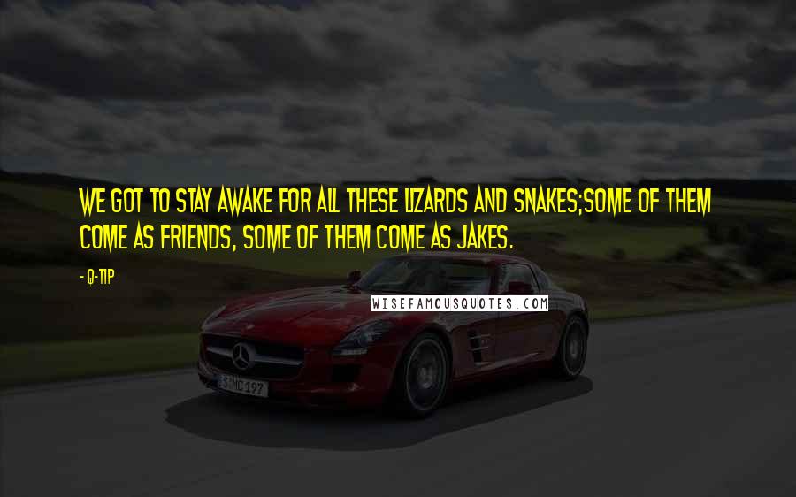 Q-Tip Quotes: We got to stay awake for all these lizards and snakes;Some of them come as friends, some of them come as Jakes.