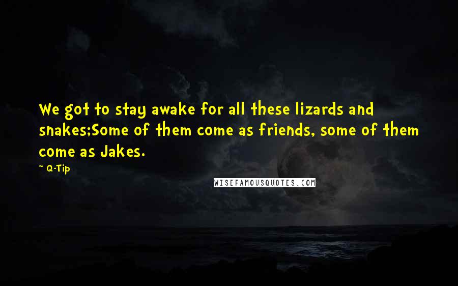 Q-Tip Quotes: We got to stay awake for all these lizards and snakes;Some of them come as friends, some of them come as Jakes.