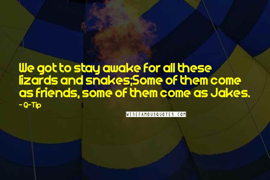 Q-Tip Quotes: We got to stay awake for all these lizards and snakes;Some of them come as friends, some of them come as Jakes.