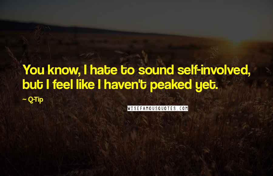 Q-Tip Quotes: You know, I hate to sound self-involved, but I feel like I haven't peaked yet.
