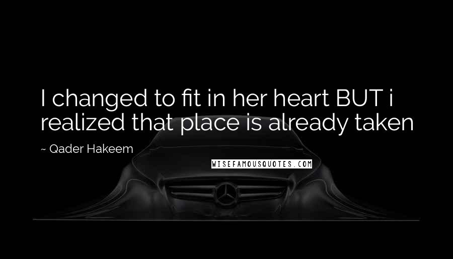 Qader Hakeem Quotes: I changed to fit in her heart BUT i realized that place is already taken