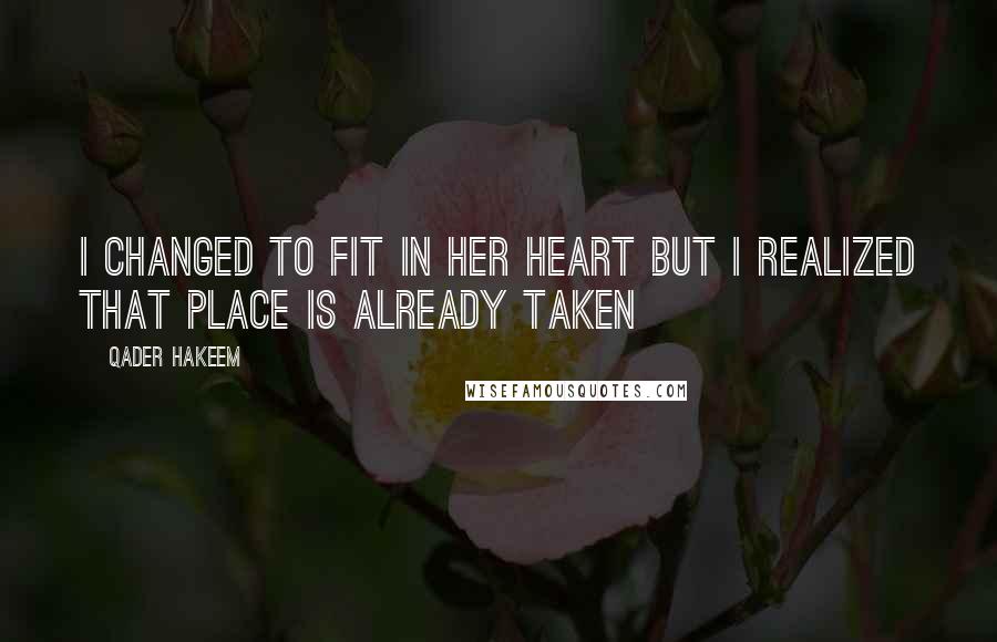 Qader Hakeem Quotes: I changed to fit in her heart BUT i realized that place is already taken