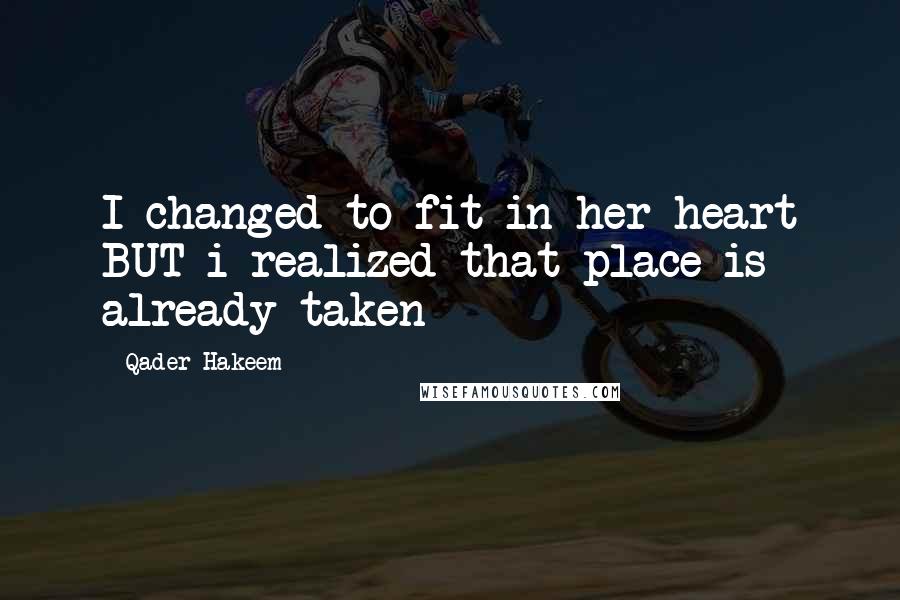 Qader Hakeem Quotes: I changed to fit in her heart BUT i realized that place is already taken