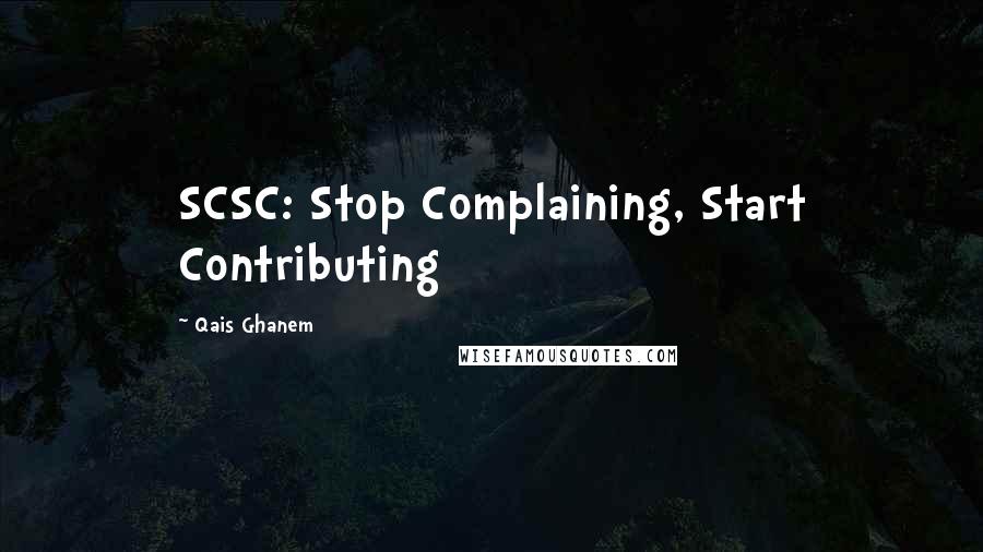 Qais Ghanem Quotes: SCSC: Stop Complaining, Start Contributing