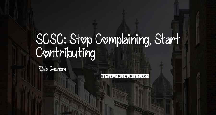 Qais Ghanem Quotes: SCSC: Stop Complaining, Start Contributing