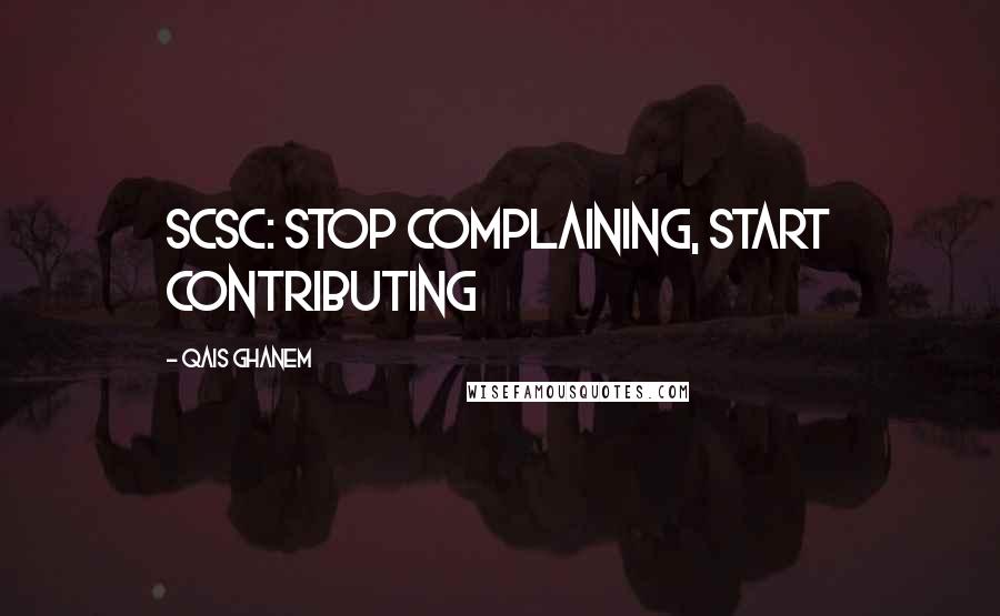 Qais Ghanem Quotes: SCSC: Stop Complaining, Start Contributing