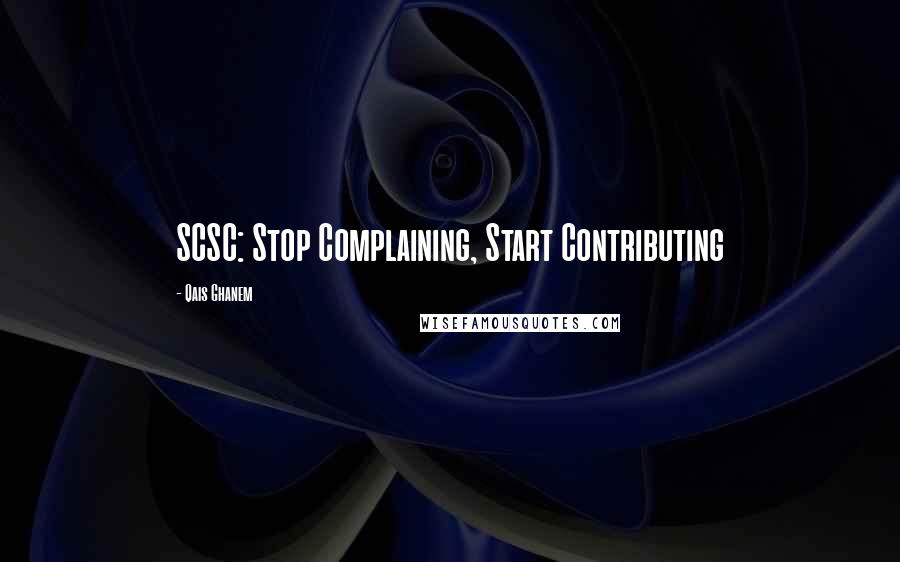 Qais Ghanem Quotes: SCSC: Stop Complaining, Start Contributing