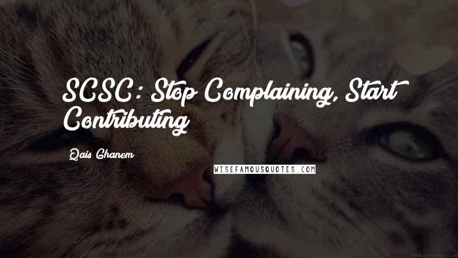 Qais Ghanem Quotes: SCSC: Stop Complaining, Start Contributing