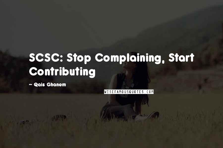 Qais Ghanem Quotes: SCSC: Stop Complaining, Start Contributing