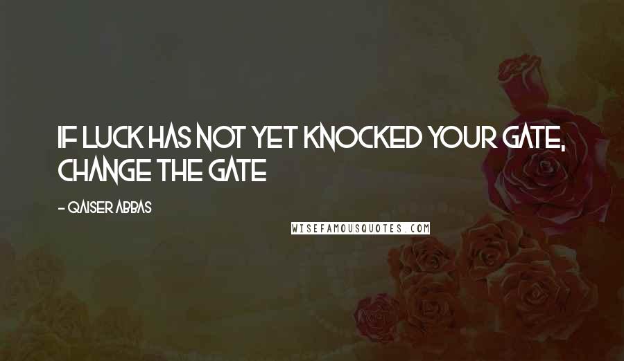 Qaiser Abbas Quotes: If luck has not yet knocked your gate, change the gate