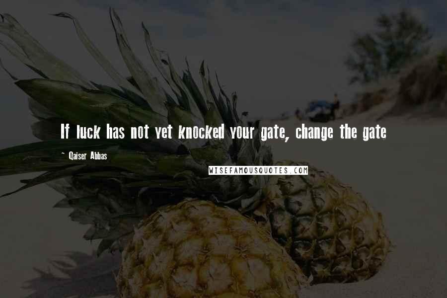 Qaiser Abbas Quotes: If luck has not yet knocked your gate, change the gate