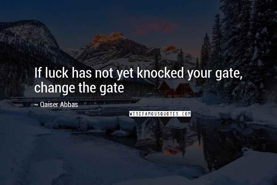 Qaiser Abbas Quotes: If luck has not yet knocked your gate, change the gate