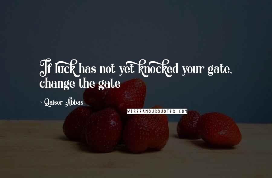 Qaiser Abbas Quotes: If luck has not yet knocked your gate, change the gate