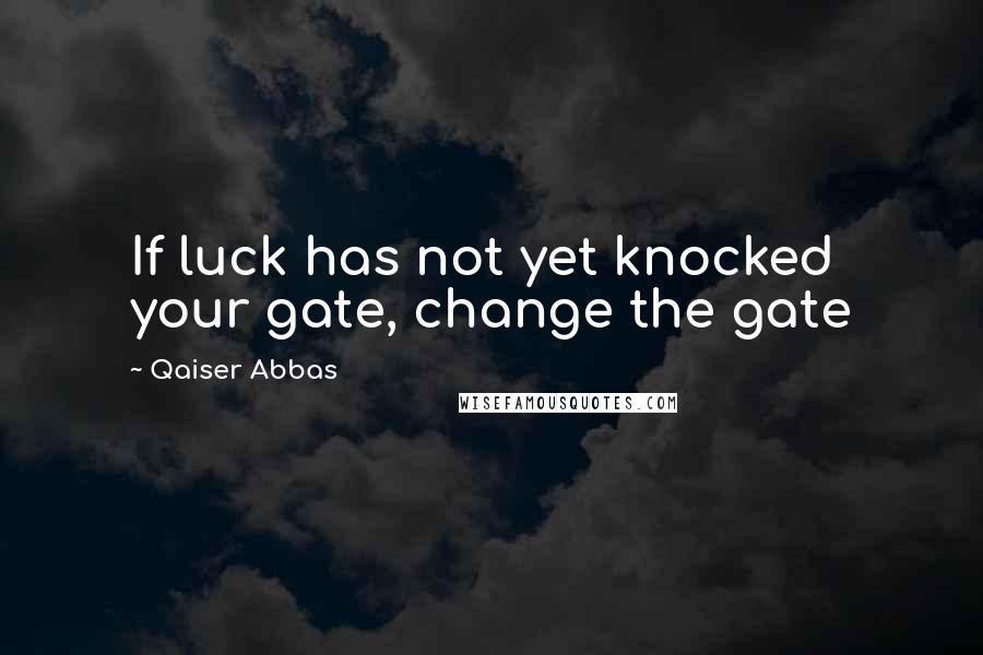 Qaiser Abbas Quotes: If luck has not yet knocked your gate, change the gate