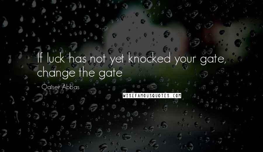 Qaiser Abbas Quotes: If luck has not yet knocked your gate, change the gate
