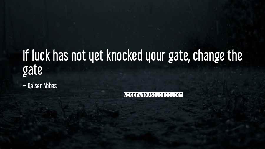 Qaiser Abbas Quotes: If luck has not yet knocked your gate, change the gate