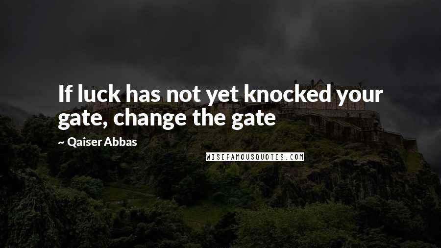 Qaiser Abbas Quotes: If luck has not yet knocked your gate, change the gate