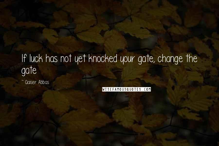 Qaiser Abbas Quotes: If luck has not yet knocked your gate, change the gate