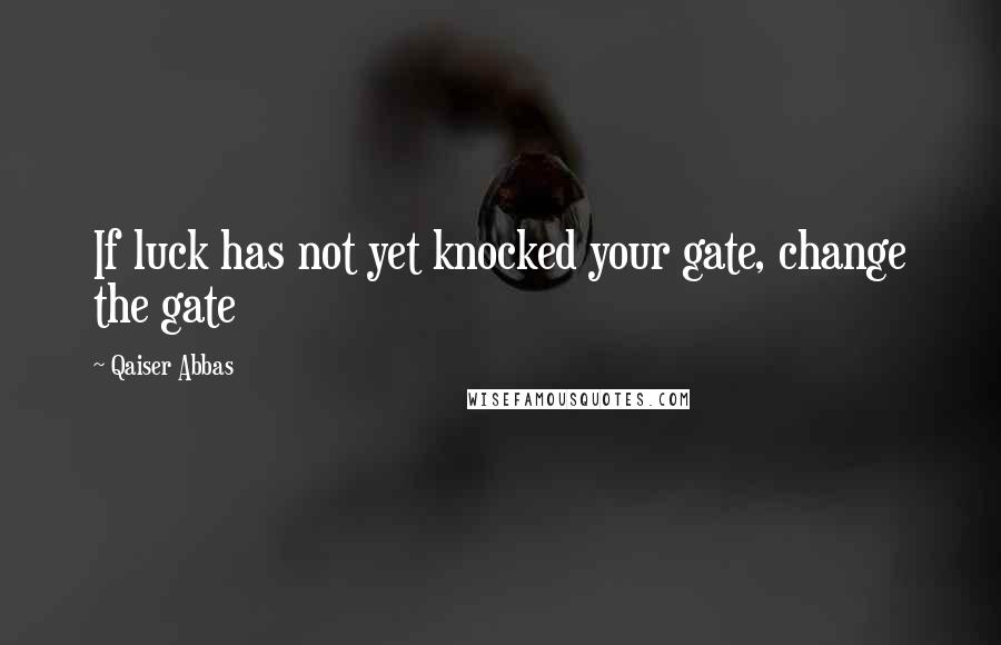 Qaiser Abbas Quotes: If luck has not yet knocked your gate, change the gate