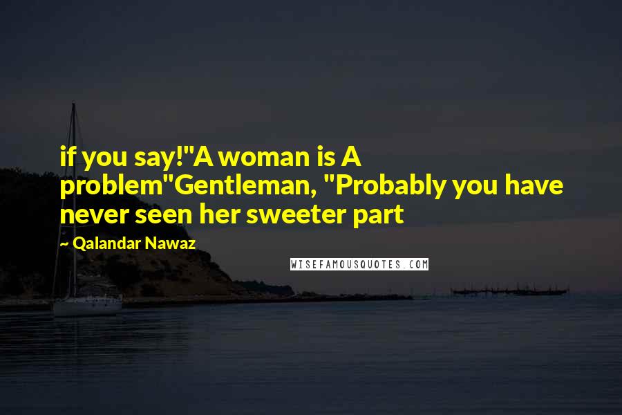 Qalandar Nawaz Quotes: if you say!"A woman is A problem"Gentleman, "Probably you have never seen her sweeter part