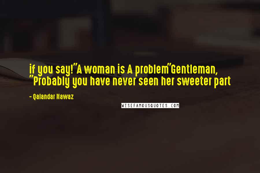 Qalandar Nawaz Quotes: if you say!"A woman is A problem"Gentleman, "Probably you have never seen her sweeter part