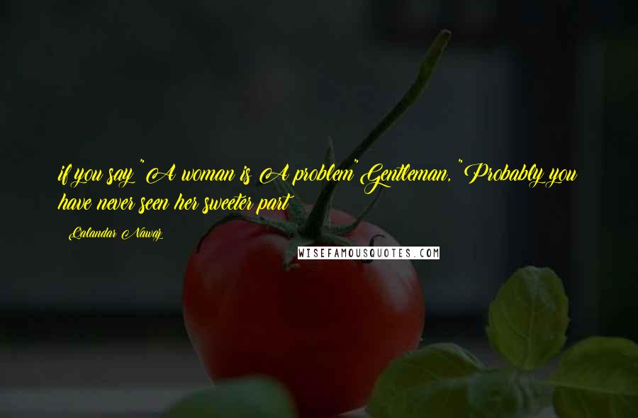 Qalandar Nawaz Quotes: if you say!"A woman is A problem"Gentleman, "Probably you have never seen her sweeter part