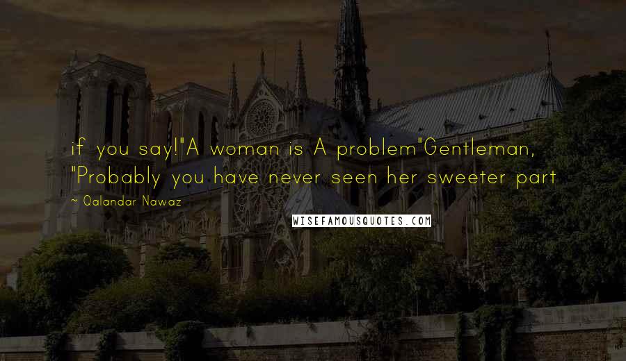 Qalandar Nawaz Quotes: if you say!"A woman is A problem"Gentleman, "Probably you have never seen her sweeter part