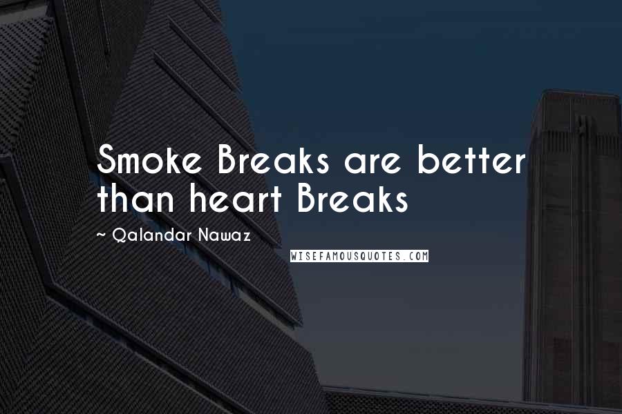 Qalandar Nawaz Quotes: Smoke Breaks are better than heart Breaks