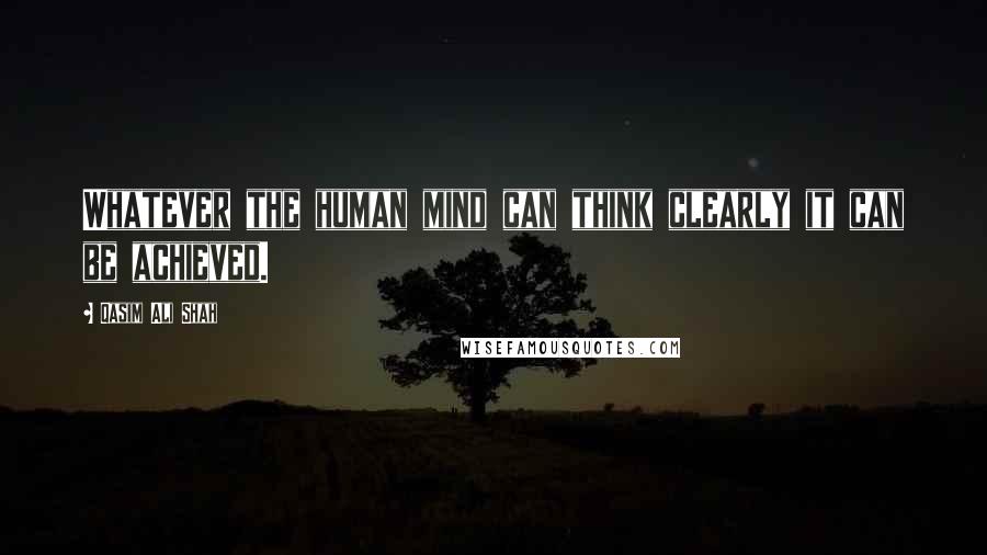 Qasim Ali Shah Quotes: Whatever the human mind can think clearly it can be achieved.