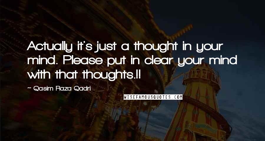 Qasim Raza Qadri Quotes: Actually it's just a thought in your mind. Please put in clear your mind with that thoughts.!!