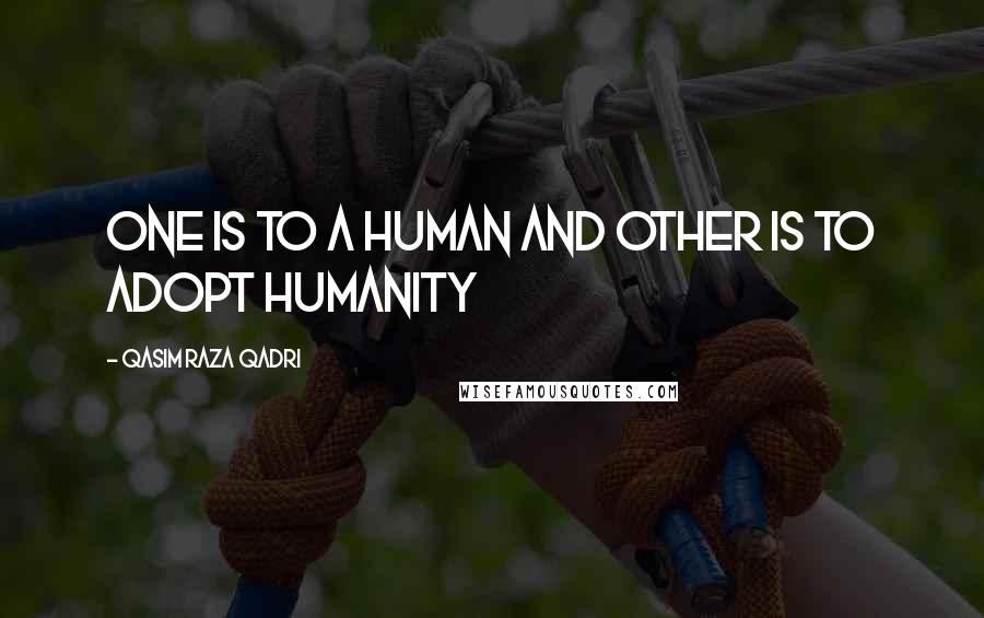 Qasim Raza Qadri Quotes: One is to a human and other is to adopt humanity