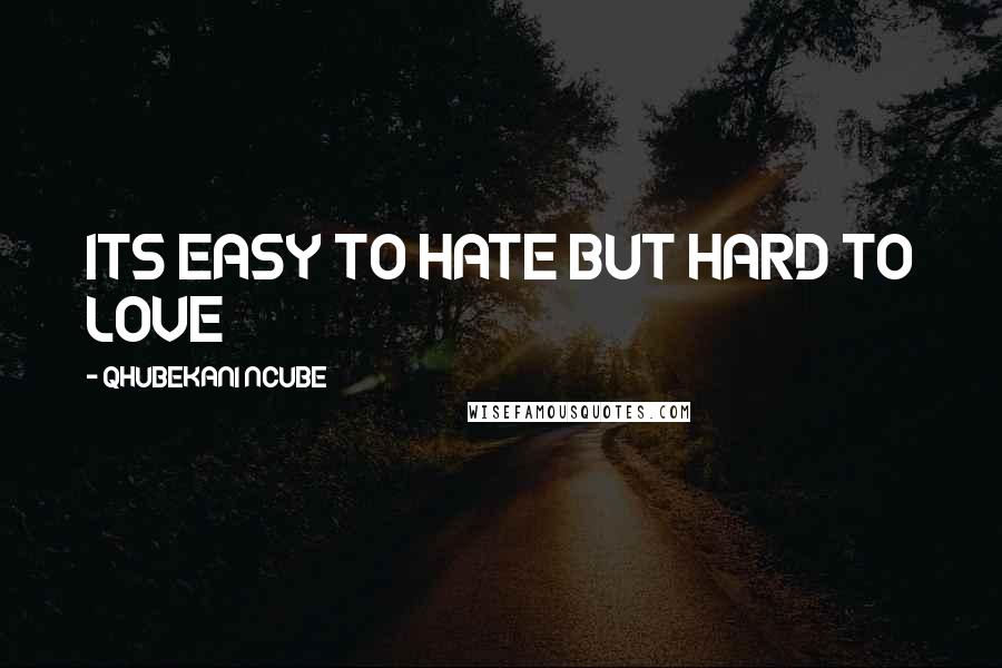 QHUBEKANI NCUBE Quotes: ITS EASY TO HATE BUT HARD TO LOVE
