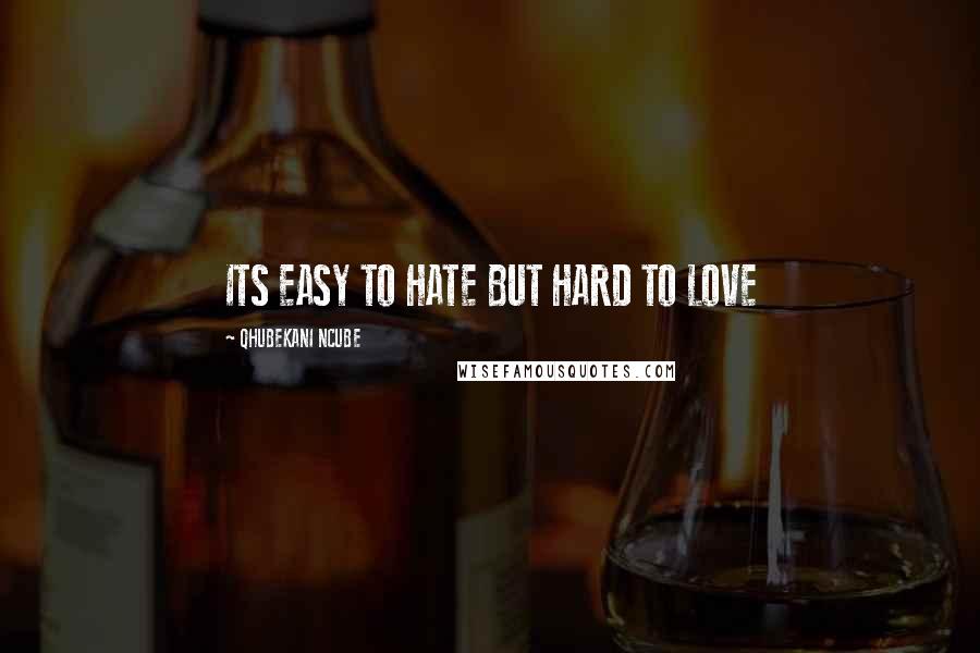 QHUBEKANI NCUBE Quotes: ITS EASY TO HATE BUT HARD TO LOVE