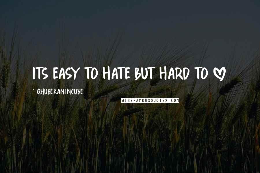 QHUBEKANI NCUBE Quotes: ITS EASY TO HATE BUT HARD TO LOVE