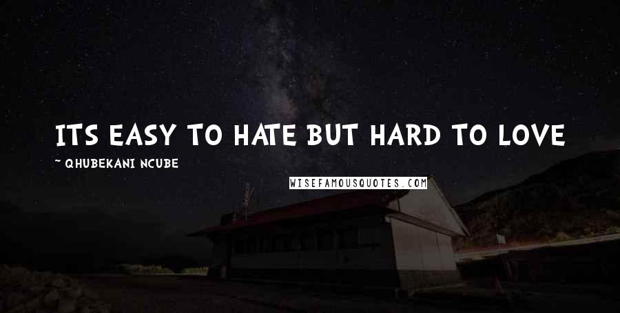 QHUBEKANI NCUBE Quotes: ITS EASY TO HATE BUT HARD TO LOVE