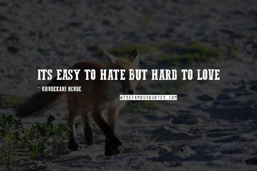 QHUBEKANI NCUBE Quotes: ITS EASY TO HATE BUT HARD TO LOVE