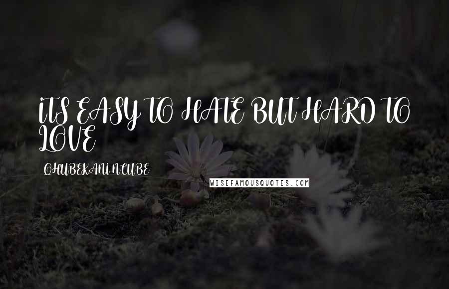 QHUBEKANI NCUBE Quotes: ITS EASY TO HATE BUT HARD TO LOVE