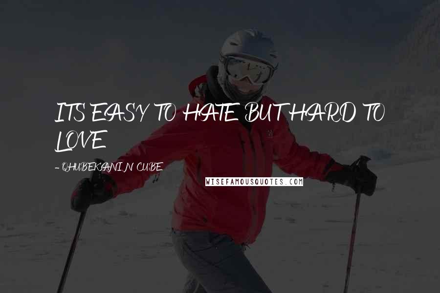 QHUBEKANI NCUBE Quotes: ITS EASY TO HATE BUT HARD TO LOVE