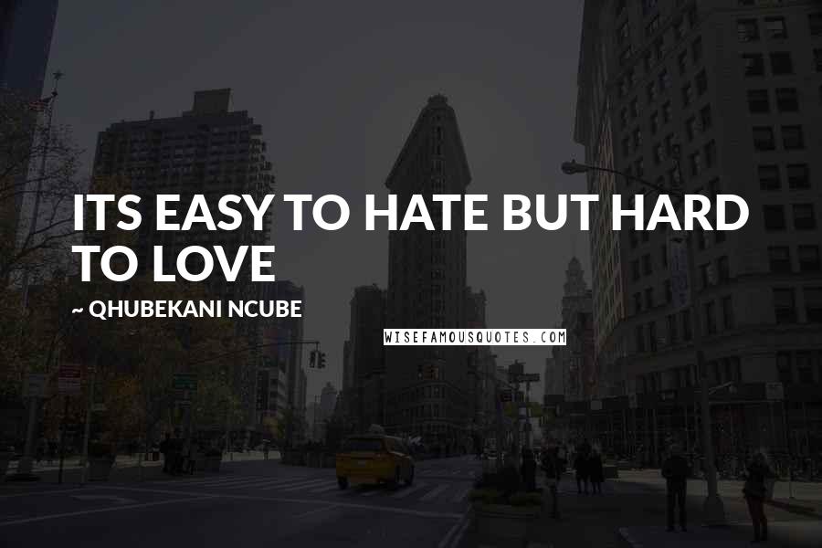 QHUBEKANI NCUBE Quotes: ITS EASY TO HATE BUT HARD TO LOVE