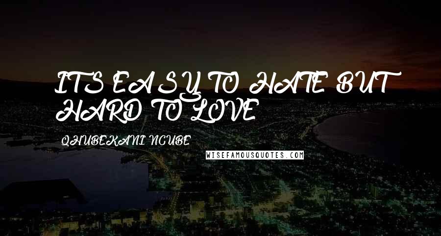QHUBEKANI NCUBE Quotes: ITS EASY TO HATE BUT HARD TO LOVE