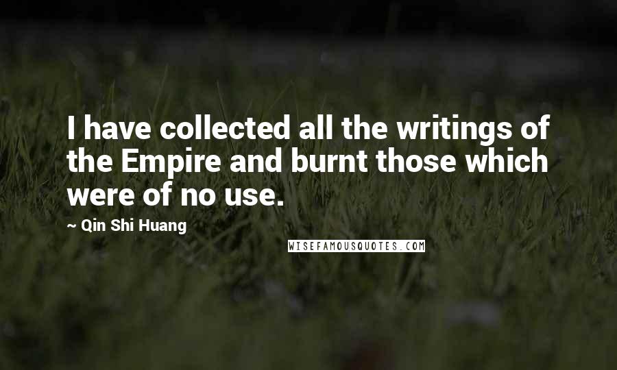 Qin Shi Huang Quotes: I have collected all the writings of the Empire and burnt those which were of no use.