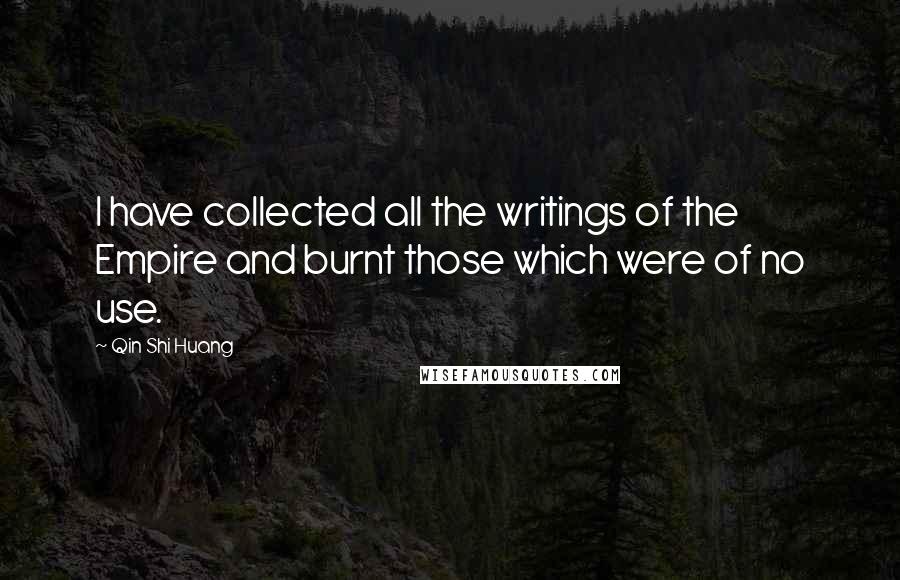 Qin Shi Huang Quotes: I have collected all the writings of the Empire and burnt those which were of no use.