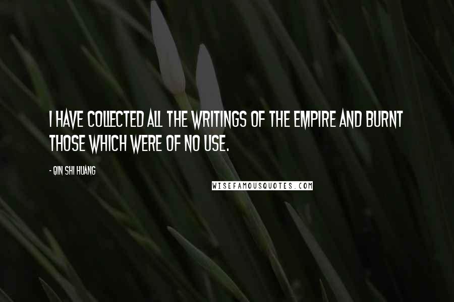 Qin Shi Huang Quotes: I have collected all the writings of the Empire and burnt those which were of no use.