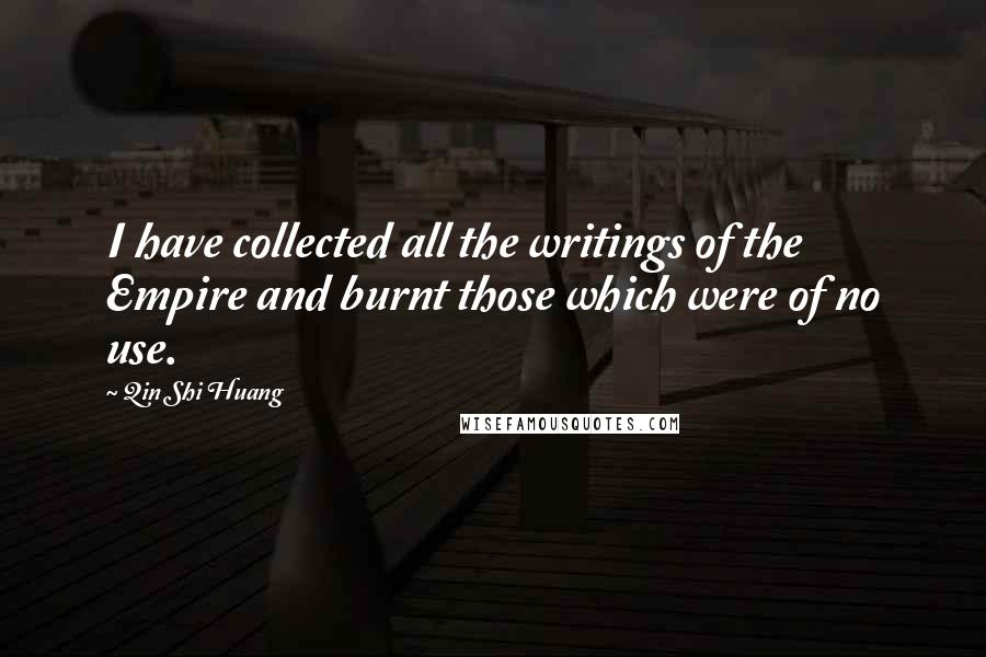 Qin Shi Huang Quotes: I have collected all the writings of the Empire and burnt those which were of no use.