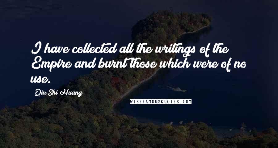 Qin Shi Huang Quotes: I have collected all the writings of the Empire and burnt those which were of no use.