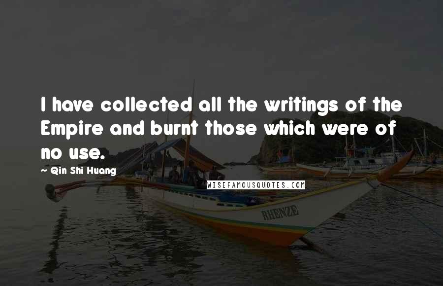 Qin Shi Huang Quotes: I have collected all the writings of the Empire and burnt those which were of no use.