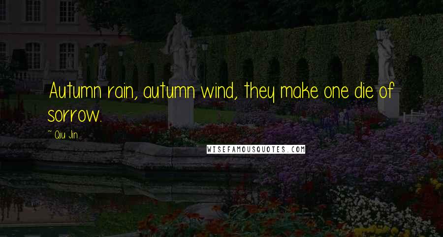 Qiu Jin Quotes: Autumn rain, autumn wind, they make one die of sorrow.