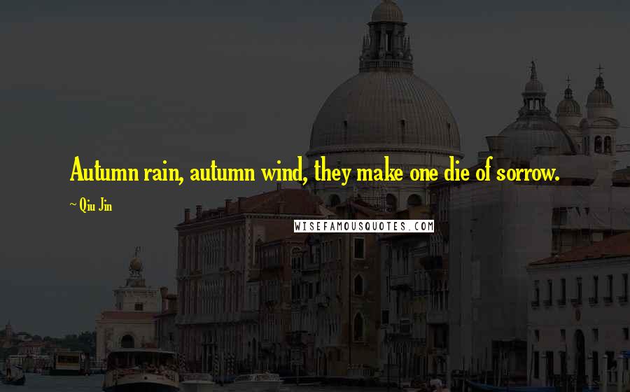 Qiu Jin Quotes: Autumn rain, autumn wind, they make one die of sorrow.